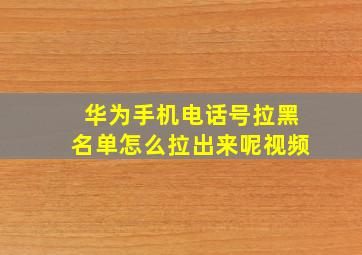 华为手机电话号拉黑名单怎么拉出来呢视频