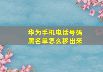 华为手机电话号码黑名单怎么移出来