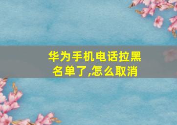 华为手机电话拉黑名单了,怎么取消