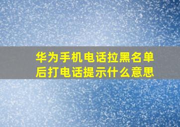 华为手机电话拉黑名单后打电话提示什么意思