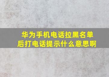 华为手机电话拉黑名单后打电话提示什么意思啊