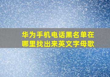 华为手机电话黑名单在哪里找出来英文字母歌