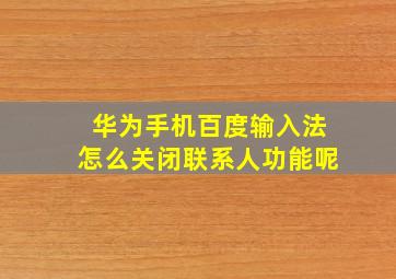 华为手机百度输入法怎么关闭联系人功能呢