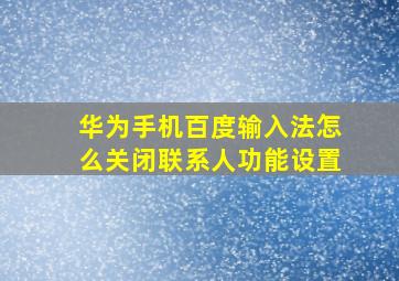 华为手机百度输入法怎么关闭联系人功能设置