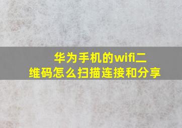 华为手机的wifi二维码怎么扫描连接和分享