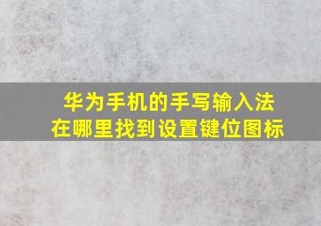 华为手机的手写输入法在哪里找到设置键位图标