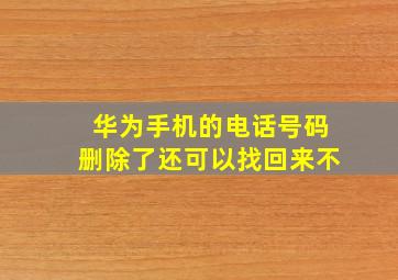 华为手机的电话号码删除了还可以找回来不