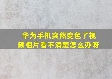 华为手机突然变色了视频相片看不清楚怎么办呀