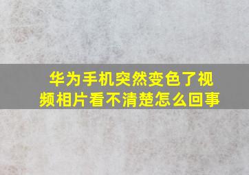 华为手机突然变色了视频相片看不清楚怎么回事