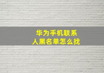 华为手机联系人黑名单怎么找