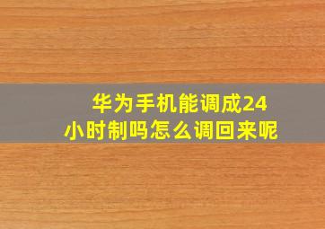 华为手机能调成24小时制吗怎么调回来呢