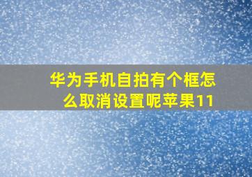 华为手机自拍有个框怎么取消设置呢苹果11