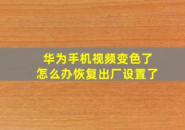 华为手机视频变色了怎么办恢复出厂设置了