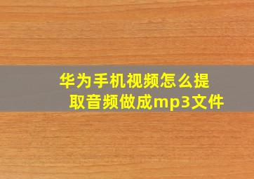 华为手机视频怎么提取音频做成mp3文件