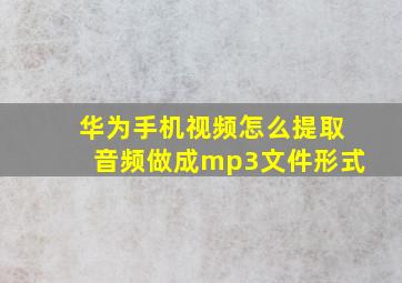 华为手机视频怎么提取音频做成mp3文件形式