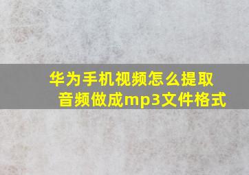 华为手机视频怎么提取音频做成mp3文件格式