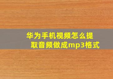 华为手机视频怎么提取音频做成mp3格式