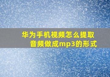 华为手机视频怎么提取音频做成mp3的形式