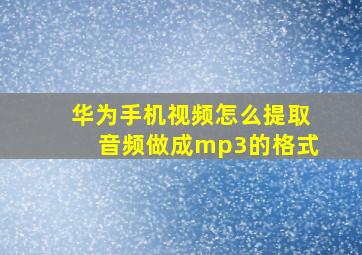 华为手机视频怎么提取音频做成mp3的格式