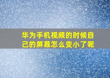 华为手机视频的时候自己的屏幕怎么变小了呢