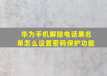 华为手机解除电话黑名单怎么设置密码保护功能