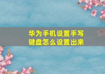 华为手机设置手写键盘怎么设置出来