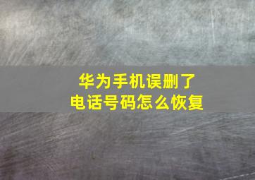 华为手机误删了电话号码怎么恢复