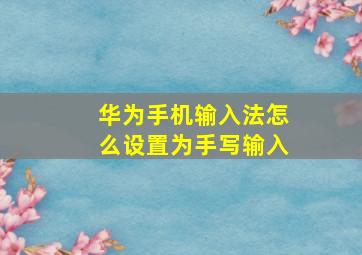 华为手机输入法怎么设置为手写输入