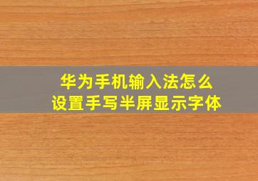 华为手机输入法怎么设置手写半屏显示字体