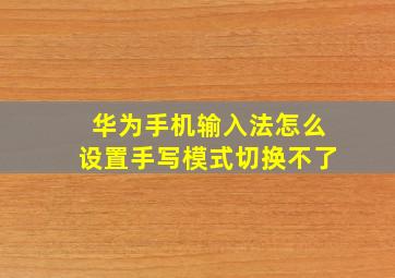 华为手机输入法怎么设置手写模式切换不了