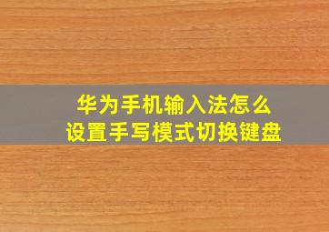 华为手机输入法怎么设置手写模式切换键盘