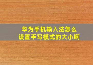 华为手机输入法怎么设置手写模式的大小啊