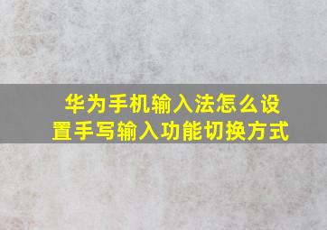 华为手机输入法怎么设置手写输入功能切换方式