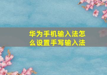 华为手机输入法怎么设置手写输入法