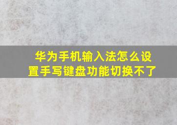 华为手机输入法怎么设置手写键盘功能切换不了