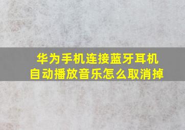 华为手机连接蓝牙耳机自动播放音乐怎么取消掉