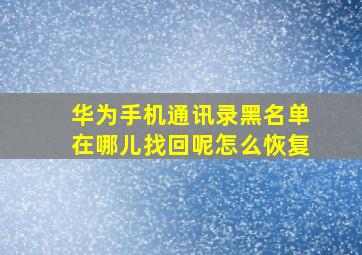 华为手机通讯录黑名单在哪儿找回呢怎么恢复