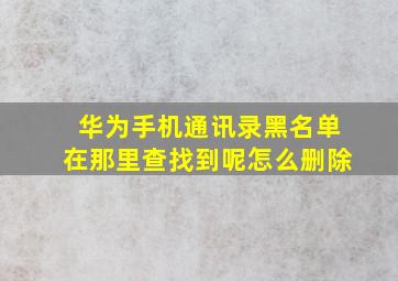 华为手机通讯录黑名单在那里查找到呢怎么删除