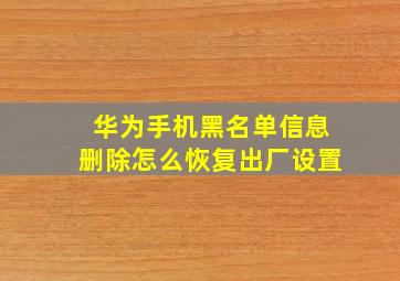 华为手机黑名单信息删除怎么恢复出厂设置