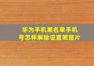 华为手机黑名单手机号怎样解除设置呢图片