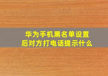 华为手机黑名单设置后对方打电话提示什么