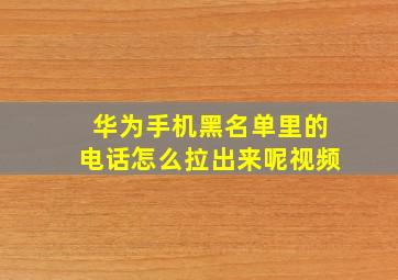 华为手机黑名单里的电话怎么拉出来呢视频