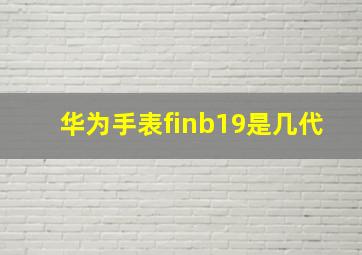 华为手表finb19是几代