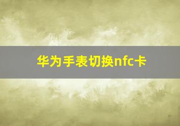 华为手表切换nfc卡