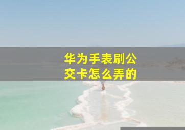 华为手表刷公交卡怎么弄的