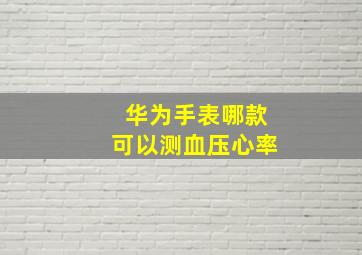 华为手表哪款可以测血压心率