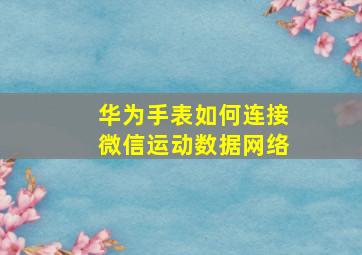 华为手表如何连接微信运动数据网络