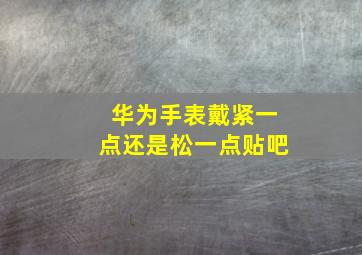 华为手表戴紧一点还是松一点贴吧