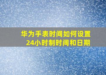 华为手表时间如何设置24小时制时间和日期