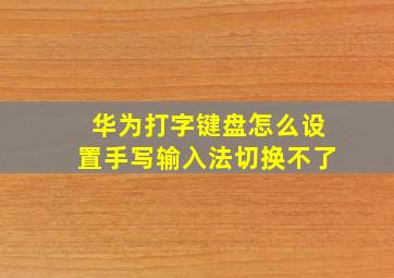 华为打字键盘怎么设置手写输入法切换不了